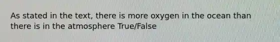 As stated in the text, there is more oxygen in the ocean than there is in the atmosphere True/False