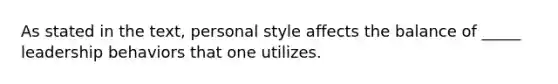 As stated in the text, personal style affects the balance of _____ leadership behaviors that one utilizes.