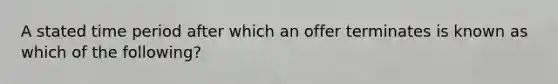 A stated time period after which an offer terminates is known as which of the following?