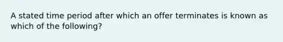 A stated time period after which an offer terminates is known as which of the following?