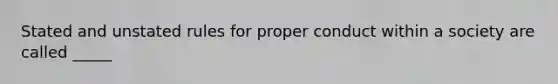 Stated and unstated rules for proper conduct within a society are called _____