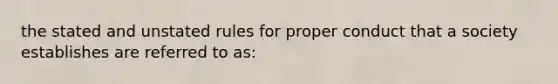 the stated and unstated rules for proper conduct that a society establishes are referred to as: