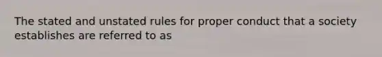 The stated and unstated rules for proper conduct that a society establishes are referred to as