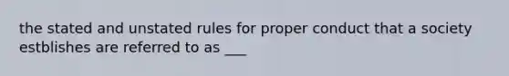 the stated and unstated rules for proper conduct that a society estblishes are referred to as ___