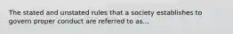 The stated and unstated rules that a society establishes to govern proper conduct are referred to as...