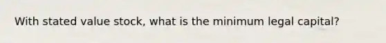 With stated value stock, what is the minimum legal capital?