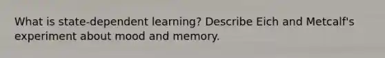 What is state-dependent learning? Describe Eich and Metcalf's experiment about mood and memory.