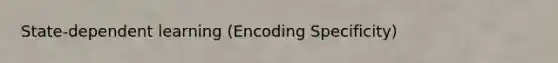 State-dependent learning (Encoding Specificity)