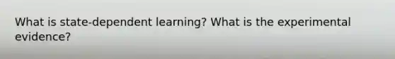 What is state-dependent learning? What is the experimental evidence?