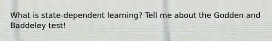 What is state-dependent learning? Tell me about the Godden and Baddeley test!