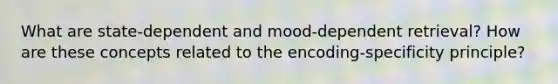 What are state-dependent and mood-dependent retrieval? How are these concepts related to the encoding-specificity principle?