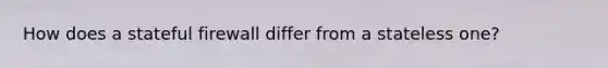 How does a stateful firewall differ from a stateless one?