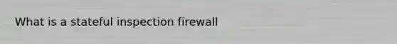 What is a stateful inspection firewall