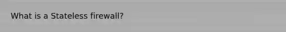 What is a Stateless firewall?
