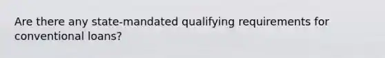 Are there any state-mandated qualifying requirements for conventional loans?