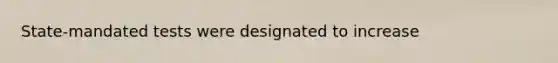State-mandated tests were designated to increase