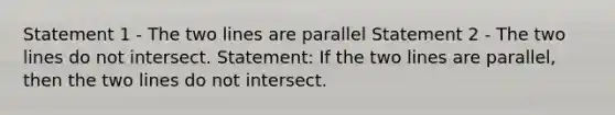 Statement 1 - The two lines are parallel Statement 2 - The two lines do not intersect. Statement: If the two lines are parallel, then the two lines do not intersect.