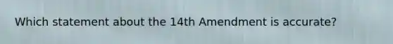 Which statement about the 14th Amendment is accurate?