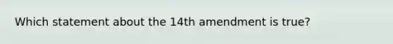 Which statement about the 14th amendment is true?