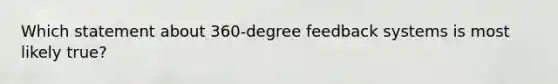 Which statement about 360-degree feedback systems is most likely true?