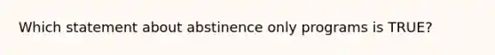 Which statement about abstinence only programs is TRUE?