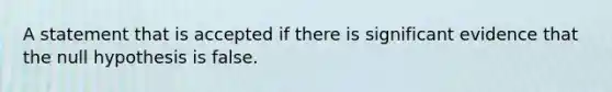 A statement that is accepted if there is significant evidence that the null hypothesis is false.