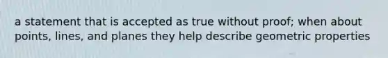 a statement that is accepted as true without proof; when about points, lines, and planes they help describe geometric properties