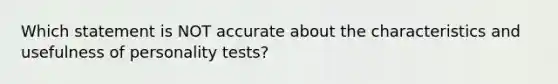 Which statement is NOT accurate about the characteristics and usefulness of personality tests?