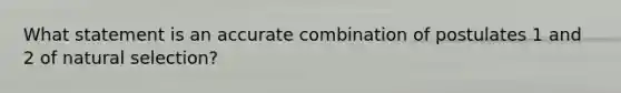 What statement is an accurate combination of postulates 1 and 2 of natural selection?