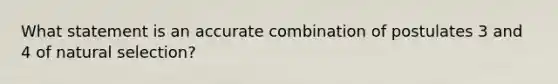 What statement is an accurate combination of postulates 3 and 4 of natural selection?