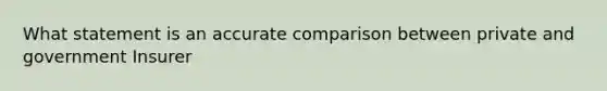 What statement is an accurate comparison between private and government Insurer