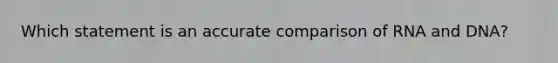 Which statement is an accurate comparison of RNA and DNA?