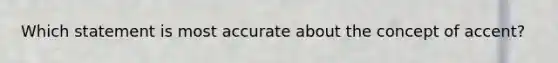 Which statement is most accurate about the concept of accent?