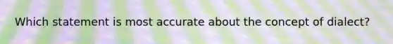 Which statement is most accurate about the concept of dialect?