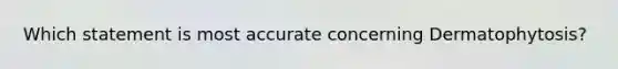 Which statement is most accurate concerning Dermatophytosis?