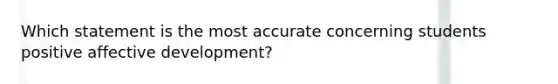 Which statement is the most accurate concerning students positive affective development?