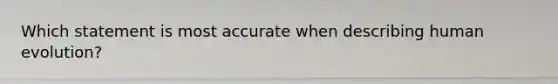 Which statement is most accurate when describing human evolution?