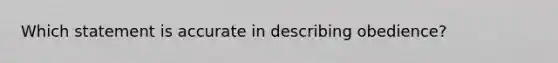 Which statement is accurate in describing obedience?
