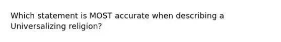 Which statement is MOST accurate when describing a Universalizing religion?