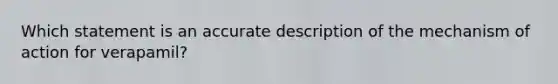 Which statement is an accurate description of the mechanism of action for verapamil?