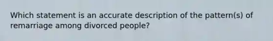 Which statement is an accurate description of the pattern(s) of remarriage among divorced people?