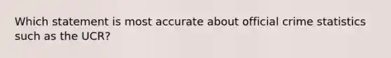 Which statement is most accurate about official crime statistics such as the UCR?