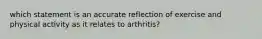 which statement is an accurate reflection of exercise and physical activity as it relates to arthritis?