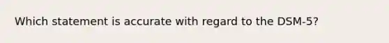 Which statement is accurate with regard to the DSM-5?