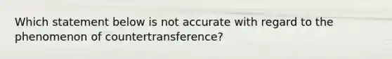 Which statement below is not accurate with regard to the phenomenon of countertransference?​