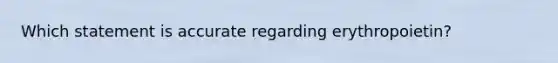 Which statement is accurate regarding erythropoietin?