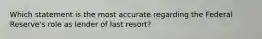 Which statement is the most accurate regarding the Federal Reserve's role as lender of last resort?