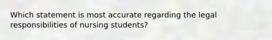 Which statement is most accurate regarding the legal responsibilities of nursing students?