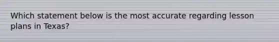 Which statement below is the most accurate regarding lesson plans in Texas?