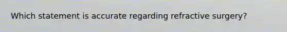Which statement is accurate regarding refractive surgery?